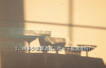白酒喝多少算酒醉,喝多少酒算酒驾